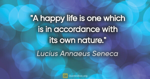 Lucius Annaeus Seneca quote: "A happy life is one which is in accordance with its own nature."