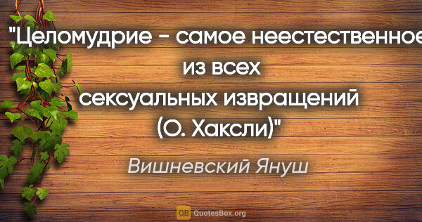 Вишневский Януш цитата: ""Целомудрие - самое неестественное  из всех сексуальных..."