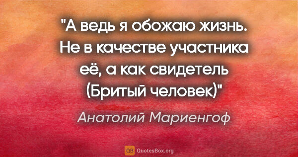 Анатолий Мариенгоф цитата: ""А ведь я обожаю жизнь. Не в качестве участника её, а как..."