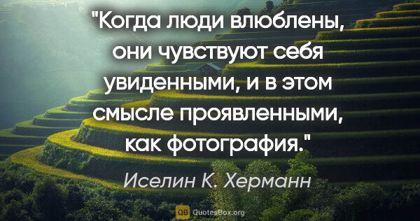 Иселин К. Херманн цитата: "Когда люди влюблены, они чувствуют себя увиденными, и в этом..."