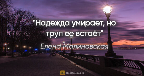 Елена Малиновская цитата: ""Надежда умирает, но труп ее встаёт""