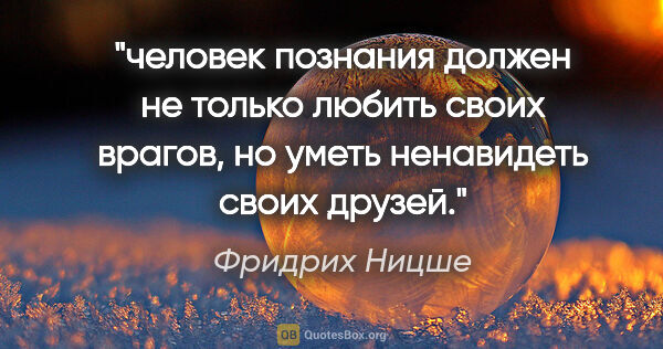 Фридрих Ницше цитата: "человек познания должен не только любить своих врагов, но..."