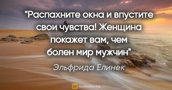 Эльфрида Елинек цитата: ""Распахните окна и впустите свои чувства! Женщина покажет вам,..."