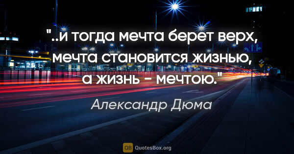 Александр Дюма цитата: "и тогда мечта берет верх, мечта становится жизнью, а жизнь -..."