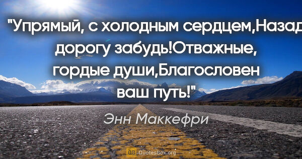 Энн Маккефри цитата: "Упрямый, с холодным сердцем,Назад дорогу забудь!Отважные,..."