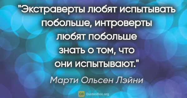 Марти Ольсен Лэйни цитата: "Экстраверты любят испытывать побольше, интроверты любят..."