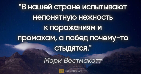 Мэри Вестмакотт цитата: "В нашей стране испытывают непонятную нежность к поражениям и..."