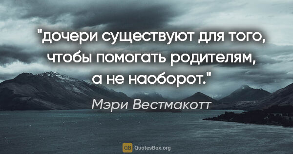 Мэри Вестмакотт цитата: "дочери существуют для того, чтобы помогать родителям, а не..."