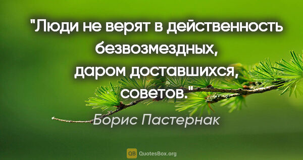 Борис Пастернак цитата: "Люди не верят в действенность безвозмездных, даром..."