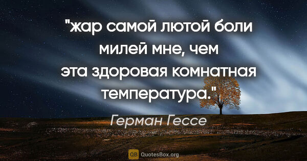 Герман Гессе цитата: "жар самой лютой боли милей мне, чем эта здоровая

комнатная..."