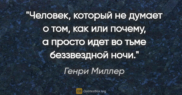 Генри Миллер цитата: ""Человек, который не думает о том, как или почему, а просто..."