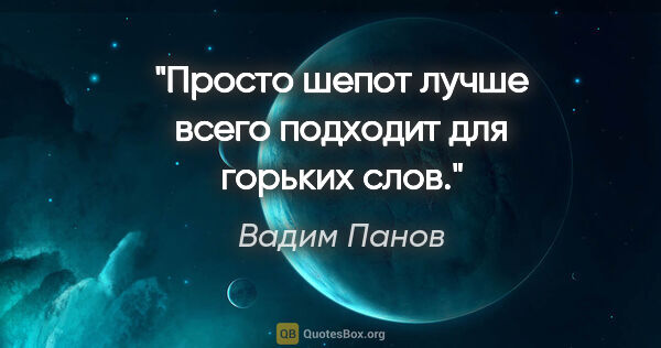 Вадим Панов цитата: "Просто шепот лучше всего подходит для горьких слов."