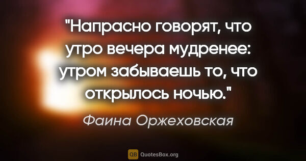 Фаина Оржеховская цитата: "Напрасно говорят, что утро вечера мудренее: утром забываешь..."