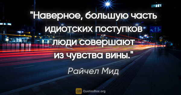 Райчел Мид цитата: "Наверное, большую часть идиотских поступков люди совершают из..."