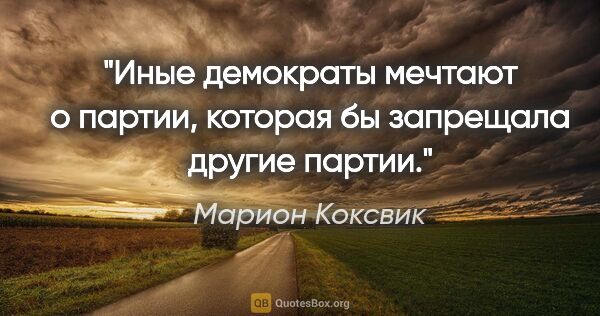 Марион Коксвик цитата: "Иные демократы мечтают о партии, которая бы запрещала другие..."