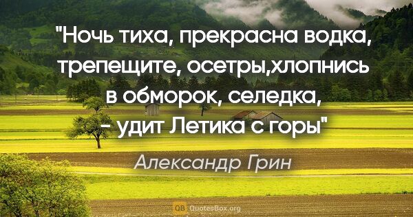 Александр Грин цитата: "Ночь тиха, прекрасна водка, трепещите, осетры,хлопнись в..."