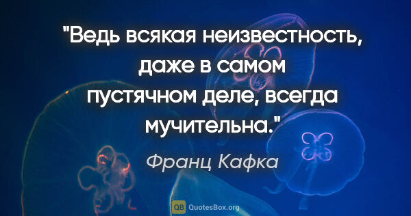 Франц Кафка цитата: "Ведь всякая неизвестность, даже в самом пустячном деле, всегда..."