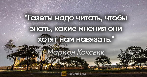 Марион Коксвик цитата: "Газеты надо читать, чтобы знать, какие мнения они хотят нам..."