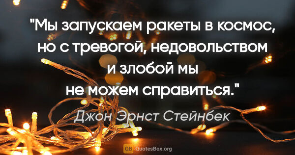 Джон Эрнст Стейнбек цитата: "Мы запускаем ракеты в космос, но с тревогой, недовольством и..."