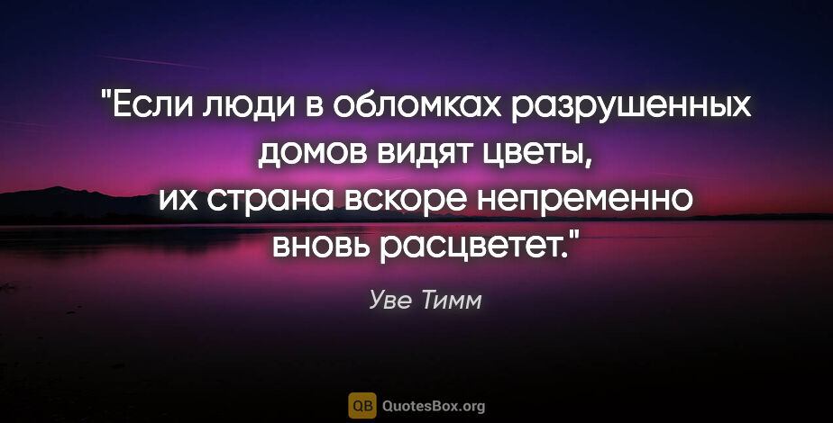 Уве Тимм цитата: "Если люди в обломках разрушенных домов видят цветы, их страна..."