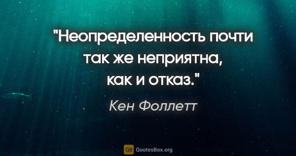 Кен Фоллетт цитата: "Неопределенность почти так же неприятна, как и отказ."