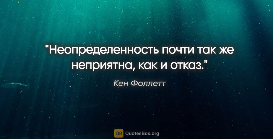 Кен Фоллетт цитата: "Неопределенность почти так же неприятна, как и отказ."