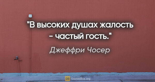 Джеффри Чосер цитата: "В высоких душах жалость - частый гость."