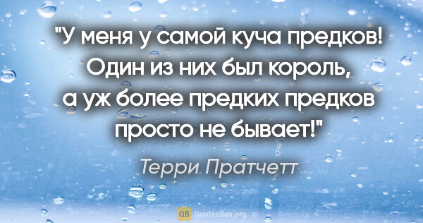 Терри Пратчетт цитата: "У меня у самой куча предков! Один из них был король, а уж..."