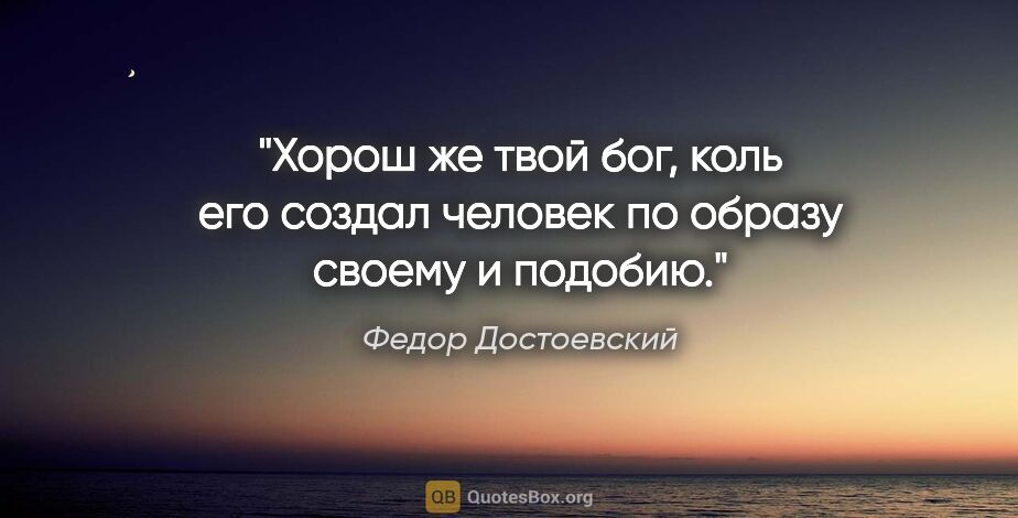 Федор Достоевский цитата: "Хорош же твой бог, коль его создал человек по образу своему и..."