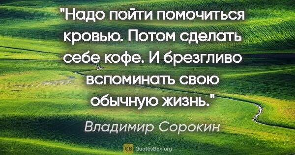 Владимир Сорокин цитата: "Надо пойти помочиться кровью. Потом сделать себе кофе. И..."