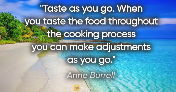 Anne Burrell quote: "Taste as you go. When you taste the food throughout the..."