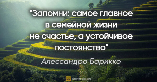 Алессандро Барикко цитата: ""Запомни: самое главное в семейной жизни не счастье, а..."