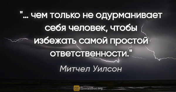 Митчел Уилсон цитата: "… чем только не одурманивает себя человек, чтобы избежать..."