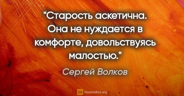 Сергей Волков цитата: "Старость аскетична. Она не нуждается в комфорте, довольствуясь..."