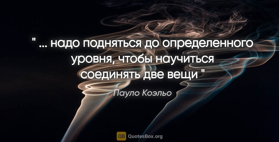 Пауло Коэльо цитата: "" ... надо подняться до определенного уровня, чтобы научиться..."