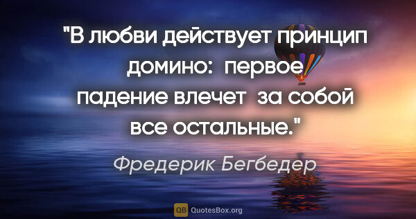 Фредерик Бегбедер цитата: "В любви действует принцип домино:  первое падение влечет  за..."