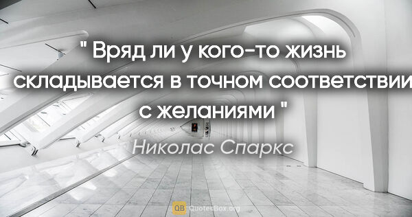 Николас Спаркс цитата: "" Вряд ли у кого-то жизнь складывается в точном соответствии с..."