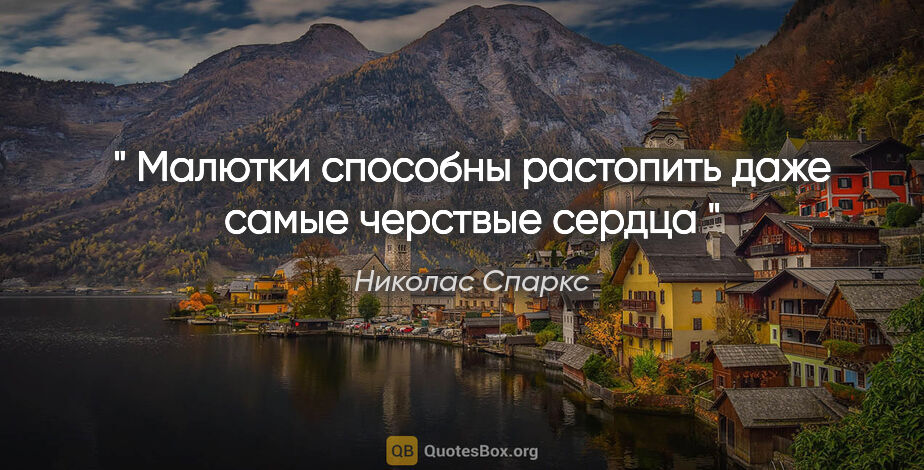 Николас Спаркс цитата: "" Малютки способны растопить даже самые черствые сердца ""