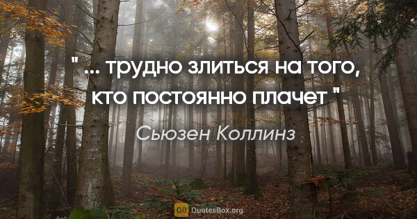 Сьюзен Коллинз цитата: "" ... трудно злиться на того, кто постоянно плачет ""