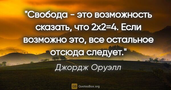 Джордж Оруэлл цитата: "Свобода - это возможность сказать, что 2x2=4. Если возможно..."