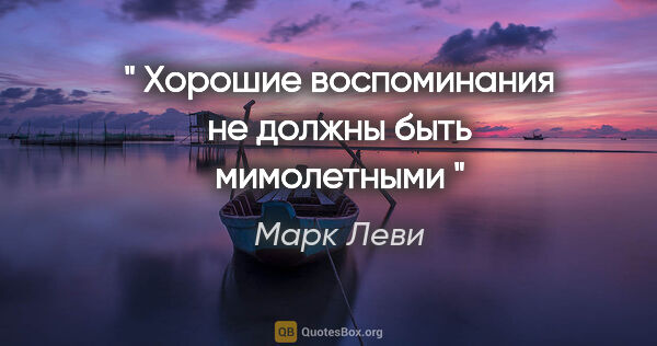 Марк Леви цитата: "" Хорошие воспоминания не должны быть мимолетными ""