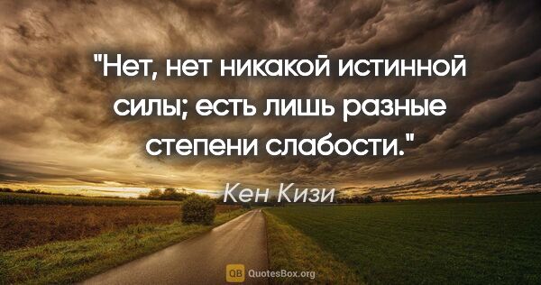 Кен Кизи цитата: ""Нет, нет никакой истинной силы; есть лишь разные степени..."