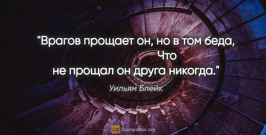 Уильям Блейк цитата: "Врагов прощает он, но в том беда,

                     Что не..."