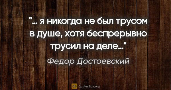 Федор Достоевский цитата: "… я никогда не был трусом в душе, хотя беспрерывно трусил на..."