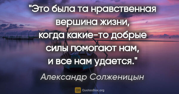 Александр Солженицын цитата: "Это была та нравственная вершина жизни, когда какие-то добрые..."