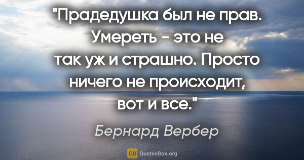 Бернард Вербер цитата: "Прадедушка был не прав. Умереть - это не так уж и страшно...."