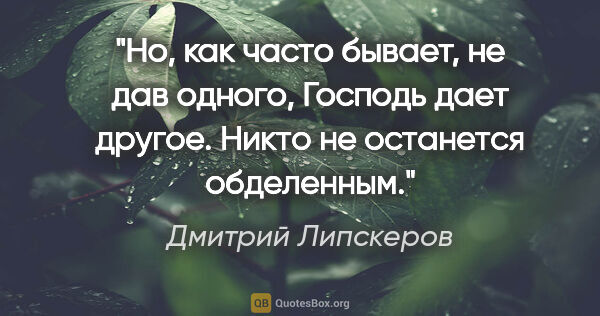 Дмитрий Липскеров цитата: "Но, как часто бывает, не дав одного, Господь дает другое...."