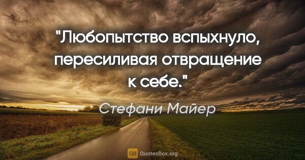 Стефани Майер цитата: "Любопытство вспыхнуло, пересиливая отвращение к себе."