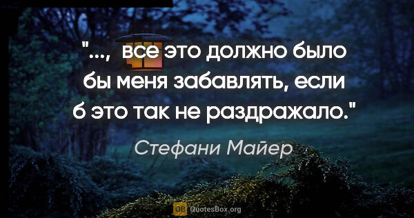 Стефани Майер цитата: ",  все это должно было бы меня забавлять, если б это так не..."