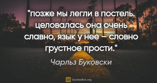 Чарльз Буковски цитата: "позже мы легли в постель. целовалась она очень славно, язык у..."